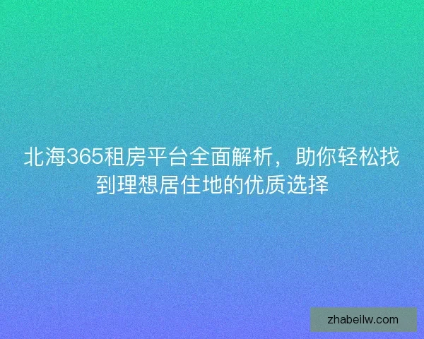 北海365租房平台全面解析，助你轻松找到理想居住地的优质选择