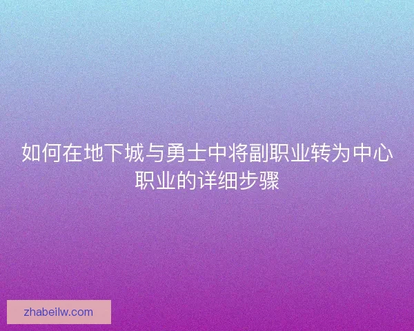 如何在地下城与勇士中将副职业转为中心职业的详细步骤