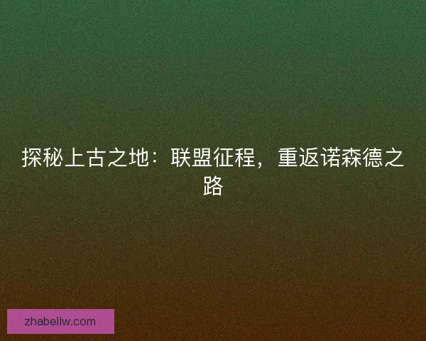 探秘上古之地：联盟征程，重返诺森德之路