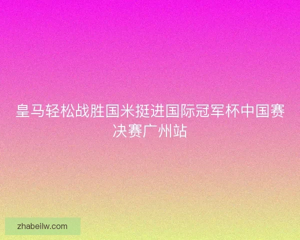 皇马轻松战胜国米挺进国际冠军杯中国赛决赛广州站