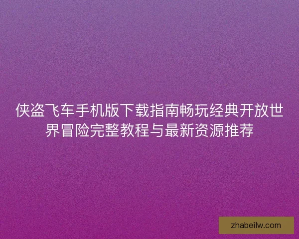 侠盗飞车手机版下载指南畅玩经典开放世界冒险完整教程与最新资源推荐