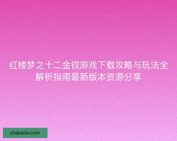 红楼梦之十二金钗游戏下载攻略与玩法全解析指南最新版本资源分享
