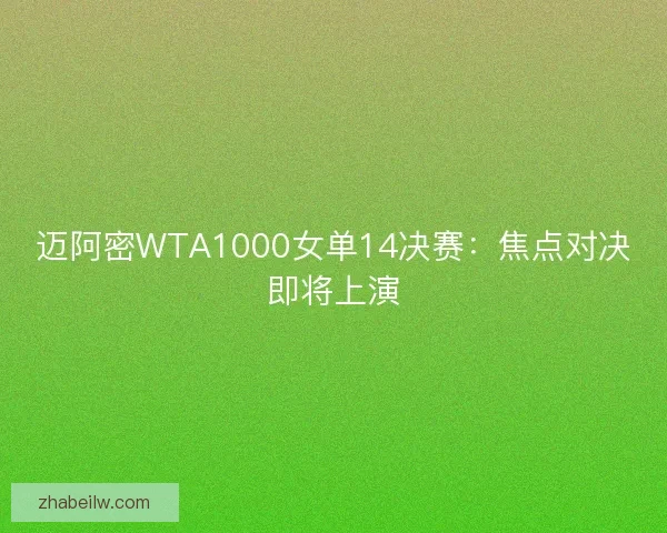 迈阿密WTA1000女单14决赛：焦点对决即将上演