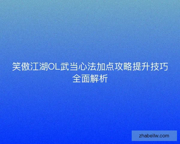 笑傲江湖OL武当心法加点攻略提升技巧全面解析