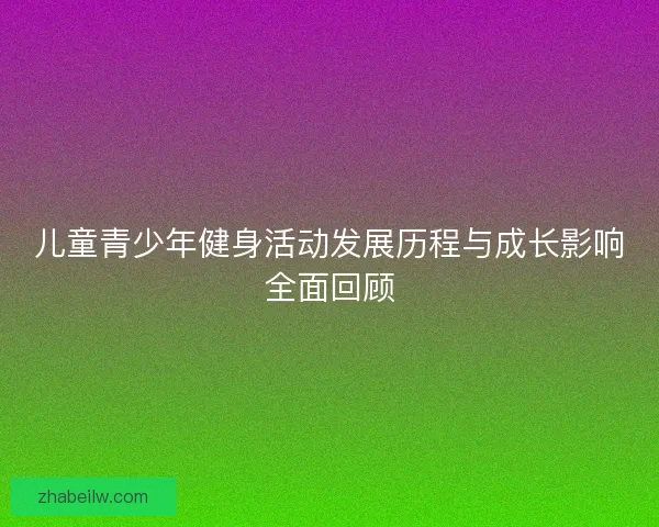 儿童青少年健身活动发展历程与成长影响全面回顾
