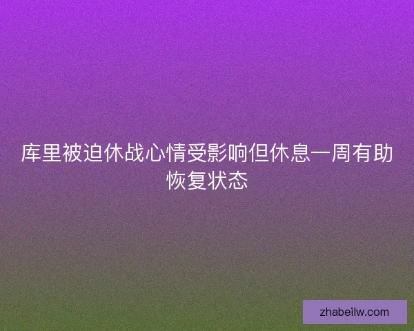 库里被迫休战心情受影响但休息一周有助恢复状态